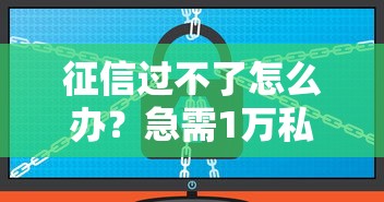 征信过不了怎么办?急需1万私贷解决思路+实操避坑指南 征信过不了怎么办?急需1万私贷解决思路+实操避坑指南