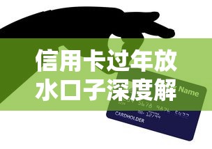 信用卡过年放水口子深度解析:申请技巧与额度提升攻略 信用卡过年放水口子深度解析:申请技巧与额度提升攻略