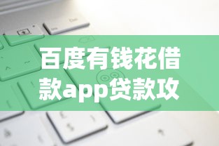 百度有钱花借款app贷款攻略:额度高审核快?这些细节必须知道 百度有钱花借款app贷款攻略:额度高审核快?这些细节必须知道
