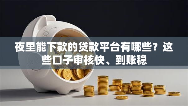 夜里能下款的贷款平台有哪些?这些口子审核快、到账稳 夜里能下款的贷款平台有哪些?这些口子审核快、到账稳