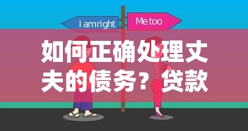 如何正确处理丈夫的债务?贷款夫妻共同债务处理全攻略 如何正确处理丈夫的债务?贷款夫妻共同债务处理全攻略