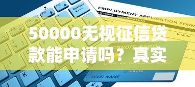 50000无视征信贷款能申请吗?真实流程与避坑指南 50000无视征信贷款能申请吗?真实流程与避坑指南