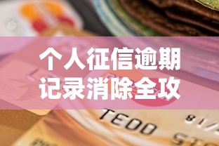 个人征信逾期记录消除全攻略:3步教你修复信用 个人征信逾期记录消除全攻略:3步教你修复信用
