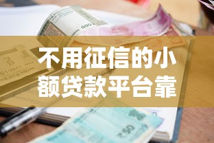 不用征信的小额贷款平台靠谱吗?真实借款内幕大揭秘 不用征信的小额贷款平台靠谱吗?真实借款内幕大揭秘