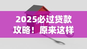 2025必过贷款攻略!原来这样操作更省心,轻松搞定资金难题 2025必过贷款攻略!原来这样操作更省心,轻松搞定资金难题
