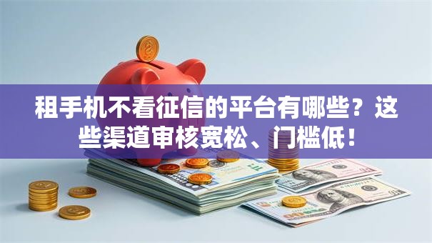 租手机不看征信的平台有哪些?这些渠道审核宽松、门槛低! 租手机不看征信的平台有哪些?这些渠道审核宽松、门槛低!