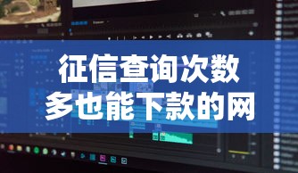 征信查询次数多也能下款的网贷平台有哪些?试试这几个 征信查询次数多也能下款的网贷平台有哪些?试试这几个