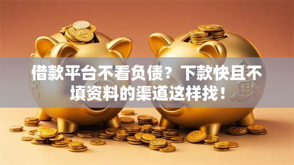 借款平台不看负债?下款快且不填资料的渠道这样找! 借款平台不看负债?下款快且不填资料的渠道这样找!