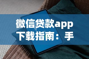微信贷款app下载指南:手把手教你安全操作流程 微信贷款app下载指南:手把手教你安全操作流程