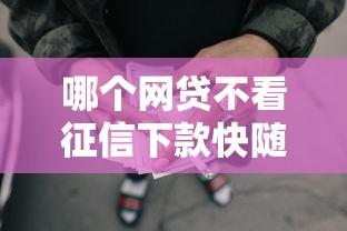 哪个网贷不看征信下款快随借还?这三类平台实测可用 哪个网贷不看征信下款快随借还?这三类平台实测可用