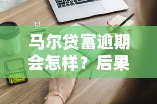 马尔贷富逾期会怎样?后果有多严重?这些影响你必须知道! 马尔贷富逾期会怎样?后果有多严重?这些影响你必须知道!