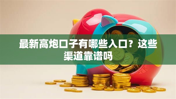 最新高炮口子有哪些入口?这些渠道靠谱吗 最新高炮口子有哪些入口?这些渠道靠谱吗