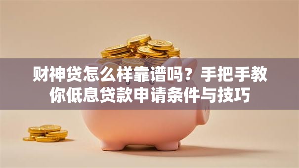 财神贷怎么样靠谱吗?手把手教你低息贷款申请条件与技巧 财神贷怎么样靠谱吗?手把手教你低息贷款申请条件与技巧