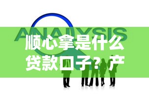 顺心拿是什么贷款口子?产品特点与使用技巧全解析 顺心拿是什么贷款口子?产品特点与使用技巧全解析