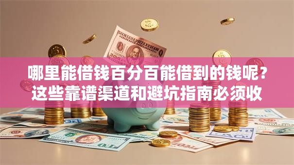 哪里能借钱百分百能借到的钱呢?这些靠谱渠道和避坑指南必须收藏 哪里能借钱百分百能借到的钱呢?这些靠谱渠道和避坑指南必须收藏
