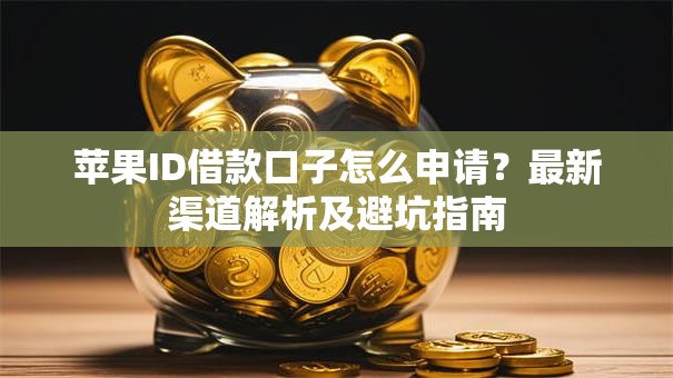 苹果ID借款口子怎么申请?最新渠道解析及避坑指南 苹果ID借款口子怎么申请?最新渠道解析及避坑指南