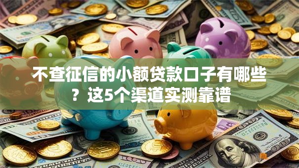 不查征信的小额贷款口子有哪些?这5个渠道实测靠谱 不查征信的小额贷款口子有哪些?这5个渠道实测靠谱