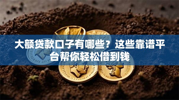 大额贷款口子有哪些?这些靠谱平台帮你轻松借到钱 大额贷款口子有哪些?这些靠谱平台帮你轻松借到钱