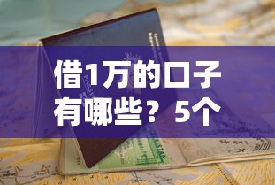借1万的口子有哪些?5个靠谱平台申请避坑指南 借1万的口子有哪些?5个靠谱平台申请避坑指南