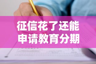 征信花了还能申请教育分期吗?详细解答申请技巧 征信花了还能申请教育分期吗?详细解答申请技巧