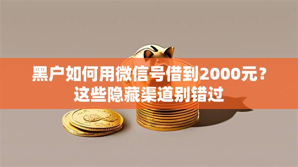 黑户如何用微信号借到2000元？这些隐藏渠道别错过