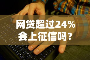 网贷超过24%会上征信吗?这些细节不注意可能吃大亏! 网贷超过24%会上征信吗?这些细节不注意可能吃大亏!