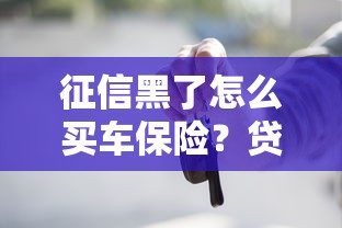 征信黑了怎么买车保险？贷款购车避坑指南