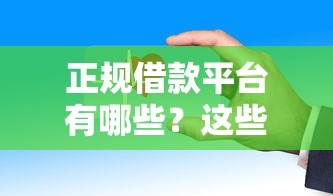 正规借款平台有哪些?这些渠道安全靠谱可放心申请 正规借款平台有哪些?这些渠道安全靠谱可放心申请