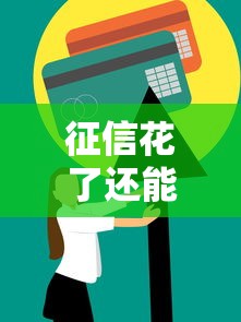 征信花了还能办信用贷吗?这3个修复技巧和避坑攻略要收好 征信花了还能办信用贷吗?这3个修复技巧和避坑攻略要收好