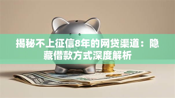 揭秘不上征信8年的网贷渠道:隐藏借款方式深度解析 揭秘不上征信8年的网贷渠道:隐藏借款方式深度解析