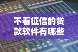 不看征信的贷款软件有哪些?这几款或许能帮到你! 不看征信的贷款软件有哪些?这几款或许能帮到你!