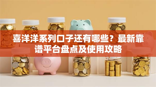 喜洋洋系列口子还有哪些？最新靠谱平台盘点及使用攻略