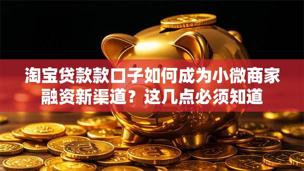 淘宝贷款款口子如何成为小微商家融资新渠道?这几点必须知道 淘宝贷款款口子如何成为小微商家融资新渠道?这几点必须知道