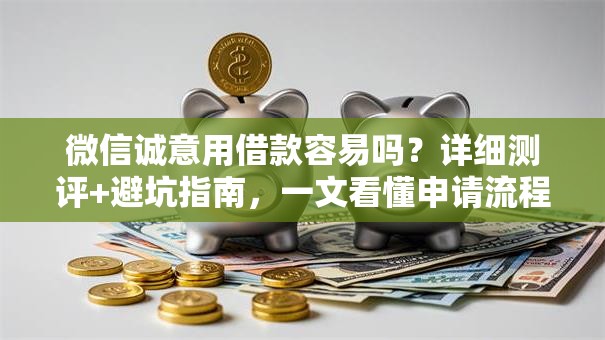 微信诚意用借款容易吗?详细测评+避坑指南,一文看懂申请流程! 微信诚意用借款容易吗?详细测评+避坑指南,一文看懂申请流程!