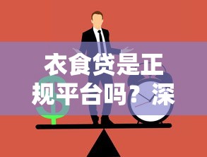 衣食贷是正规平台吗？深度解析是否涉嫌诈骗
