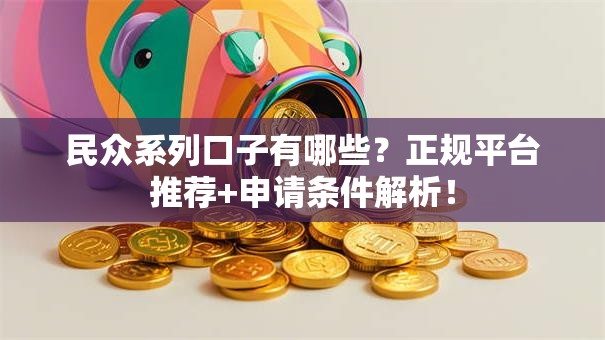 民众系列口子有哪些？正规平台推荐+申请条件解析！