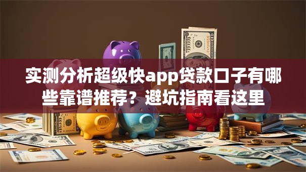 实测分析超级快app贷款口子有哪些靠谱推荐?避坑指南看这里 实测分析超级快app贷款口子有哪些靠谱推荐?避坑指南看这里