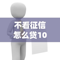 不看征信怎么贷10万？这5个真实途径助你解决难题