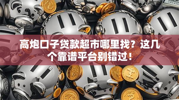 高炮口子贷款超市哪里找?这几个靠谱平台别错过! 高炮口子贷款超市哪里找?这几个靠谱平台别错过!