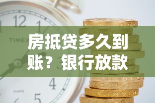 房抵贷多久到账?银行放款时间规定全流程解析 房抵贷多久到账?银行放款时间规定全流程解析