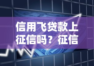 信用飞贷款上征信吗？征信规则全解析