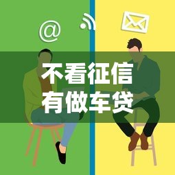 不看征信有做车贷的吗？这些渠道或许能帮你解决难题