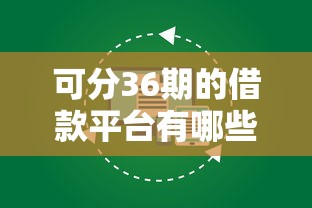 可分36期的借款平台有哪些？全网盘点正规分期渠道