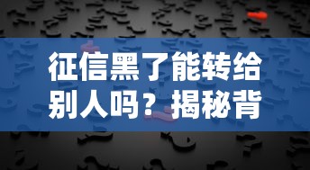 征信黑了能转给别人吗？揭秘背后的真相与解决办法