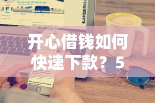 开心借钱如何快速下款？5个技巧助你当天到账