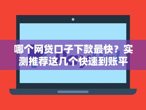 哪个网贷口子下款最快？实测推荐这几个快速到账平台！