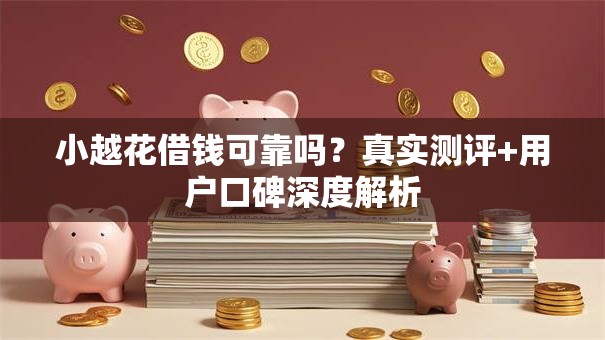 小越花借钱可靠吗？真实测评+用户口碑深度解析