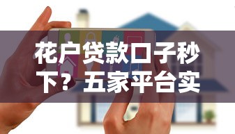 花户贷款口子秒下？五家平台实测分享，快速到账攻略别错过！