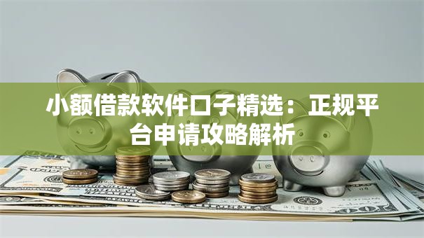 小额借款软件口子精选:正规平台申请攻略解析 小额借款软件口子精选:正规平台申请攻略解析