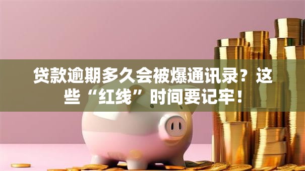 贷款逾期多久会被爆通讯录?这些“红线”时间要记牢! 贷款逾期多久会被爆通讯录?这些“红线”时间要记牢!